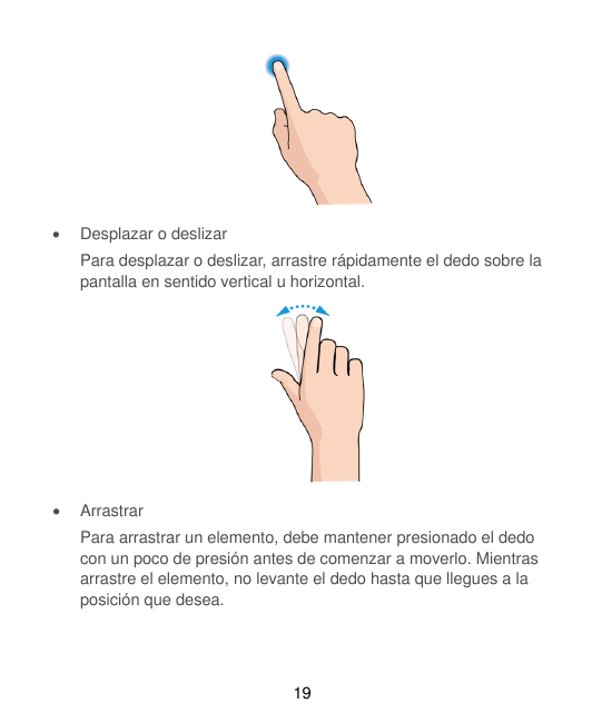 •Desplazar o deslizarPara desplazar o deslizar, arrastre rápidamente el dedo sobre lapantalla en sentido vertical u horizontal.•