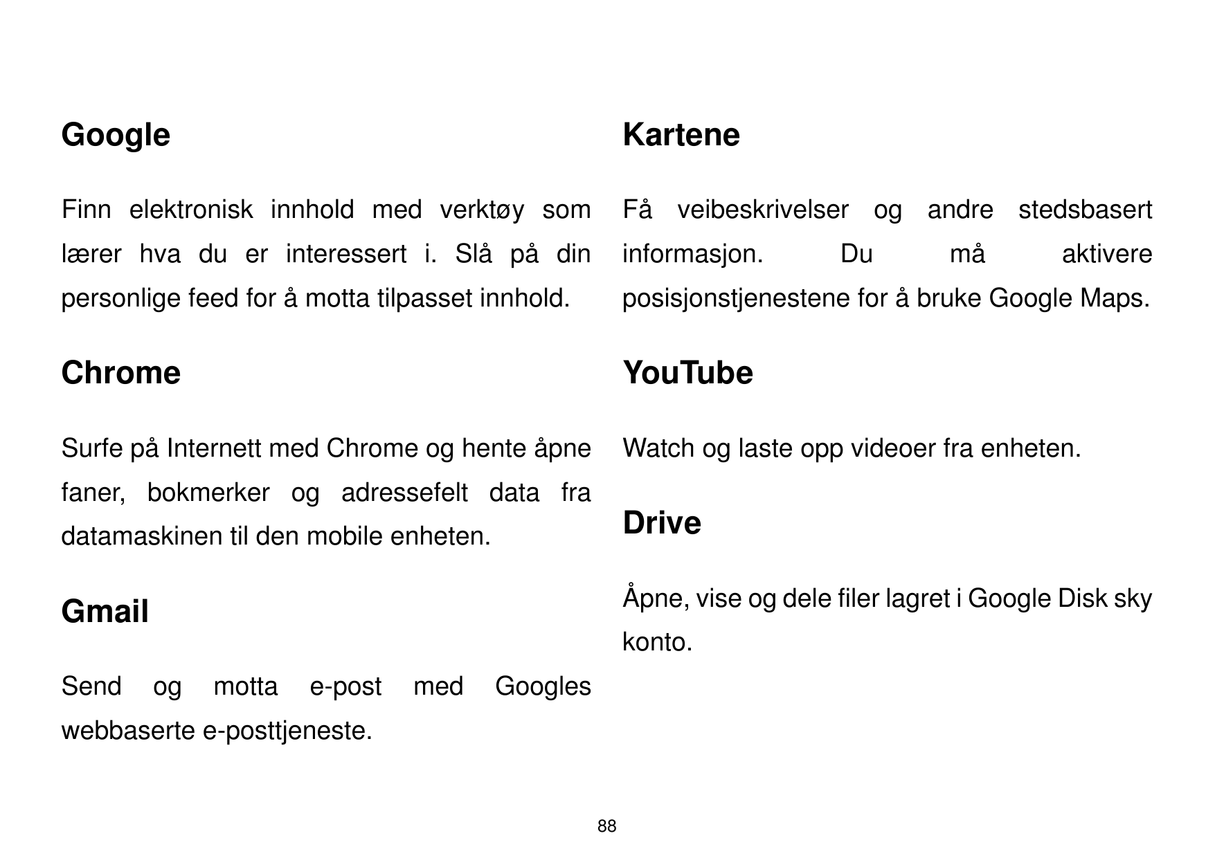 GoogleKarteneFinn elektronisk innhold med verktøy somFå veibeskrivelser og andre stedsbasertlæ rer hva du er interessert i. Slå 