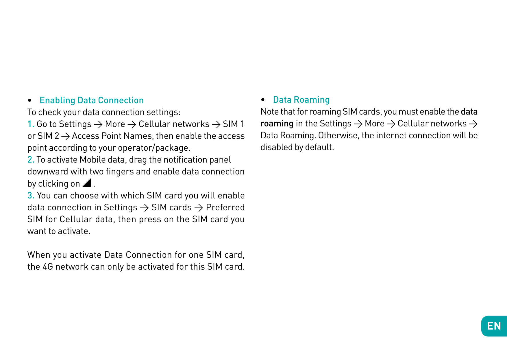 • Enabling Data ConnectionTo check your data connection settings:1. Go to Settings > More > Cellular networks > SIM 1or SIM 2 > 