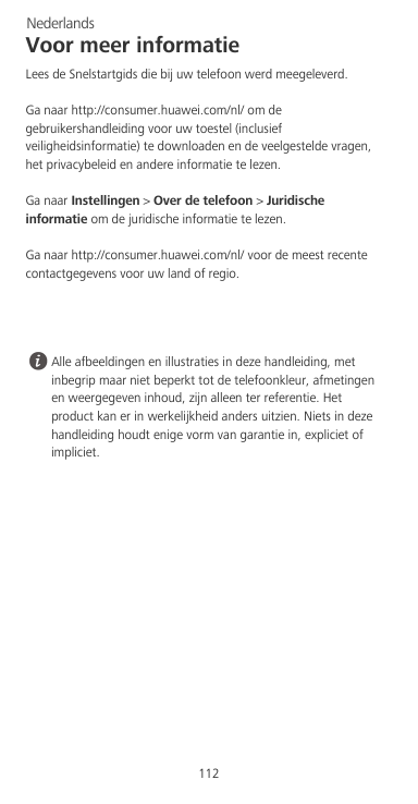NederlandsVoor meer informatieLees de Snelstartgids die bij uw telefoon werd meegeleverd.Ga naar http://consumer.huawei.com/nl/ 