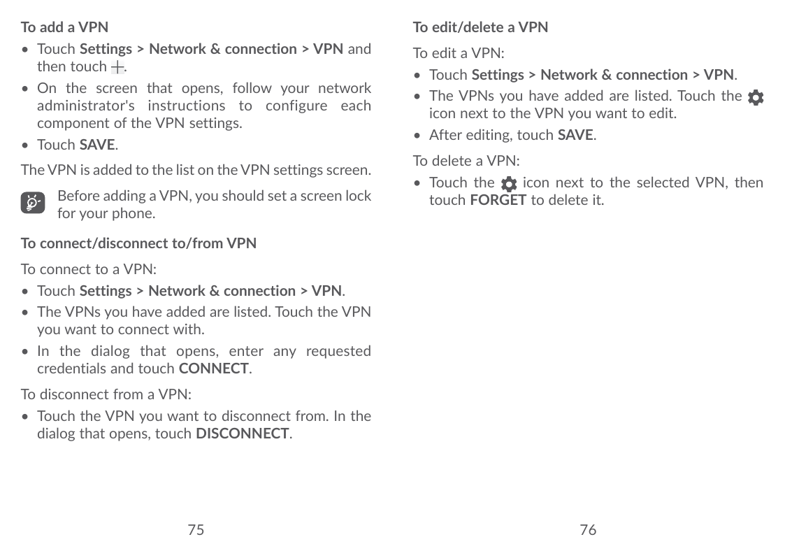To add a VPN• Touch Settings > Network & connection > VPN andthen touch .• On the screen that opens, follow your networkadminist