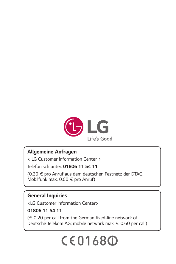 Allgemeine Anfragen< LG Customer Information Center >Telefonisch unter: 01806 11 54 11(0,20 € pro Anruf aus dem deutschen Festne