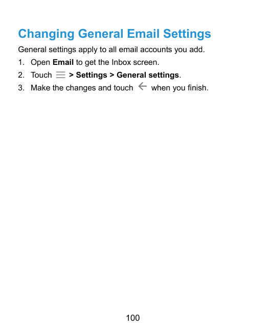 Changing General Email SettingsGeneral settings apply to all email accounts you add.1. Open Email to get the Inbox screen.2. Tou