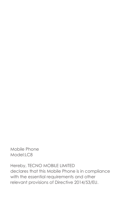 Mobile PhoneModel:LC8Hereby, TECNO MOBILE LIMITEDdeclares that this Mobile Phone is in compliancewith the essential requirements