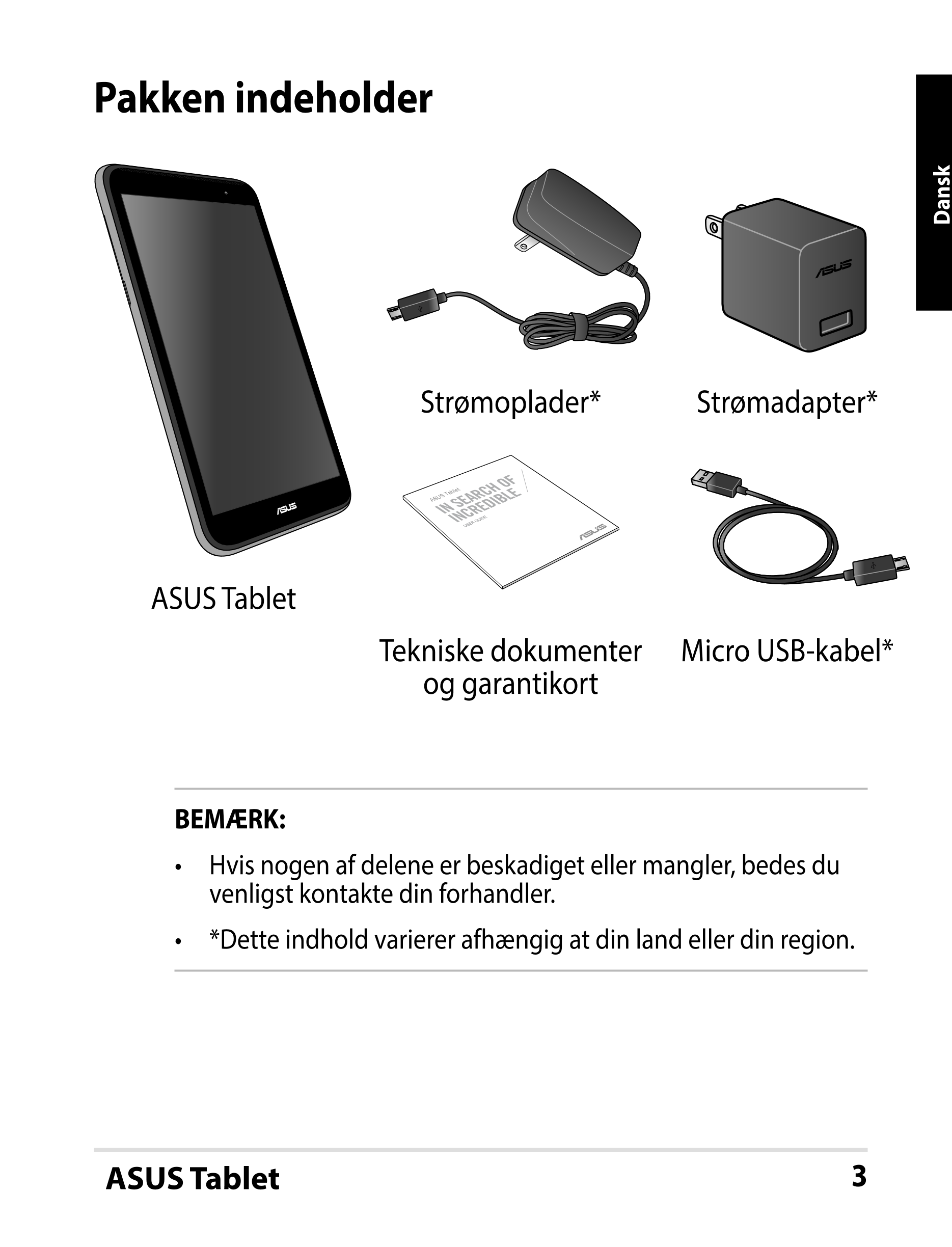 Pakken indeholder
Dansk
Strømoplader* Strømadapter*
ASUS Tablet
USER GUIDE
ASUS Tablet
Tekniske dokumenter  Micro USB-kabel*
og 