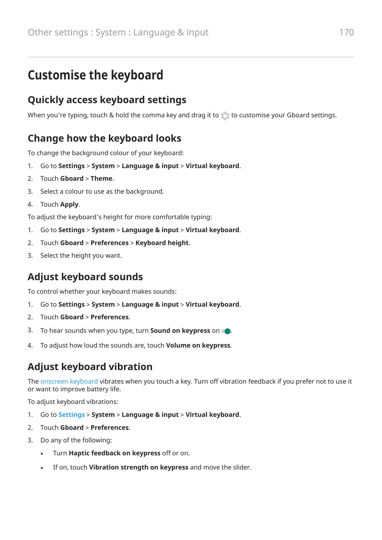 170Other settings : System : Language & inputCustomise the keyboardQuickly access keyboard settingsWhen you're typing, touch & h