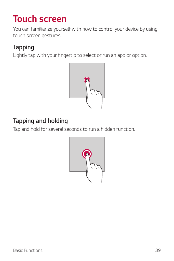 Touch screenYou can familiarize yourself with how to control your device by usingtouch screen gestures.TappingLightly tap with y