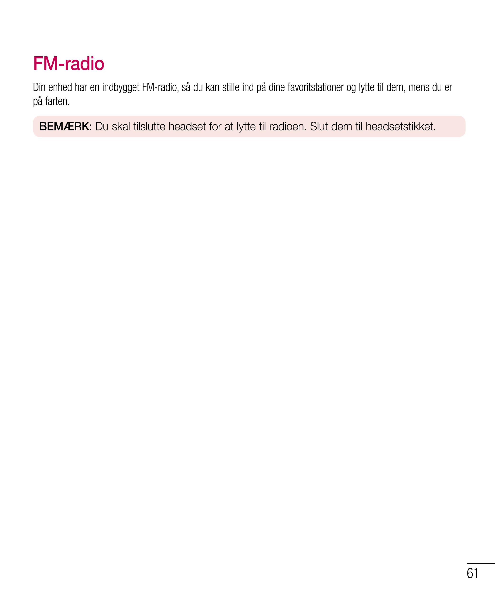 FM-radio 
Din enhed har en indbygget FM-radio, så du kan stille ind på dine favoritstationer og lytte til dem, mens du er 
på fa