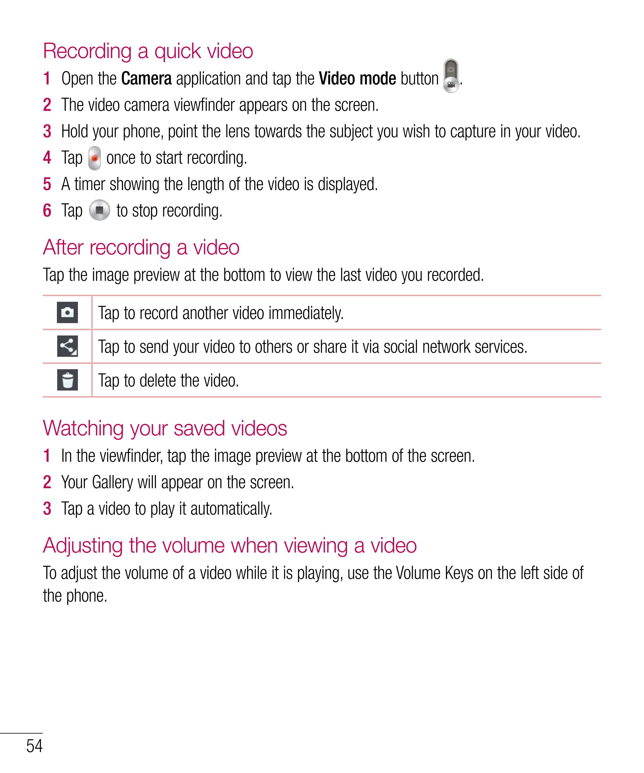 Recording a quick video
1  Open the Camera application and tap the Video mode button  . 
2  The video camera viewfinder appears 
