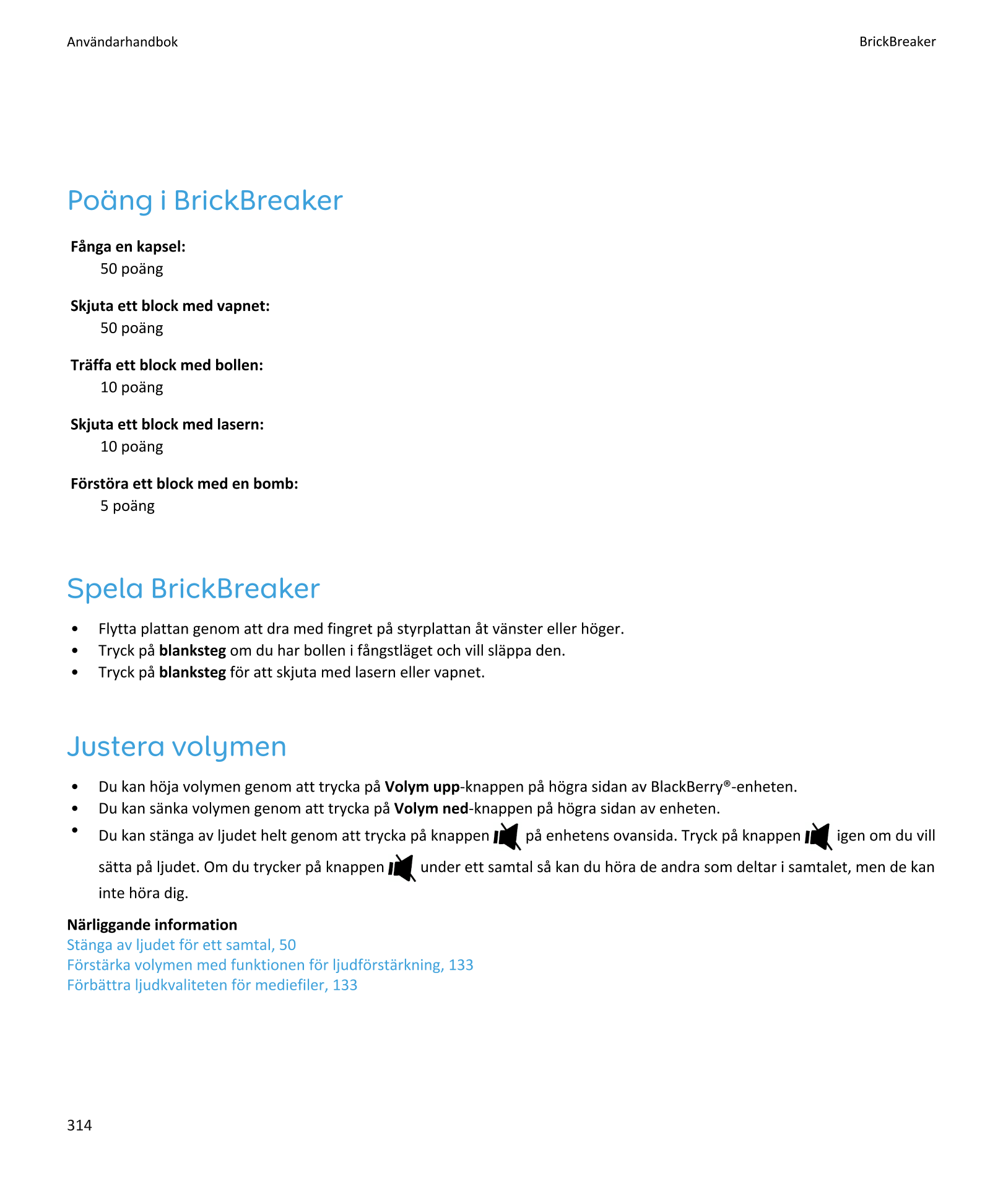 Användarhandbok BrickBreaker
Poäng i BrickBreaker
Fånga en kapsel:
50 poäng
Skjuta ett block med vapnet:
50 poäng
Träffa ett blo
