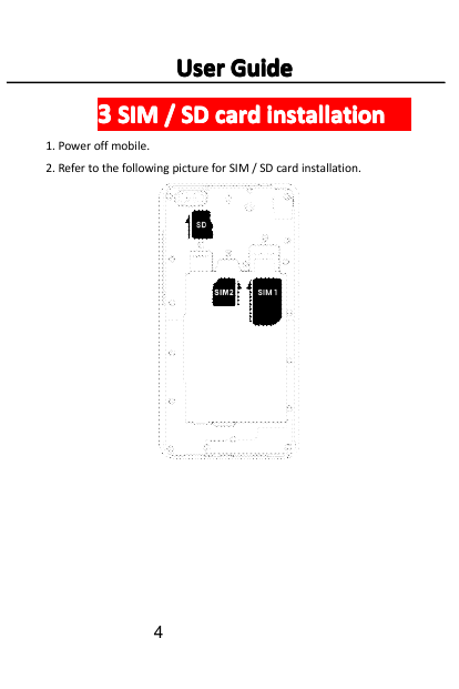 User Guide3 SIM / SD card installation1. Power off mobile.2. Refer to the following picture for SIM / SD card installation.4