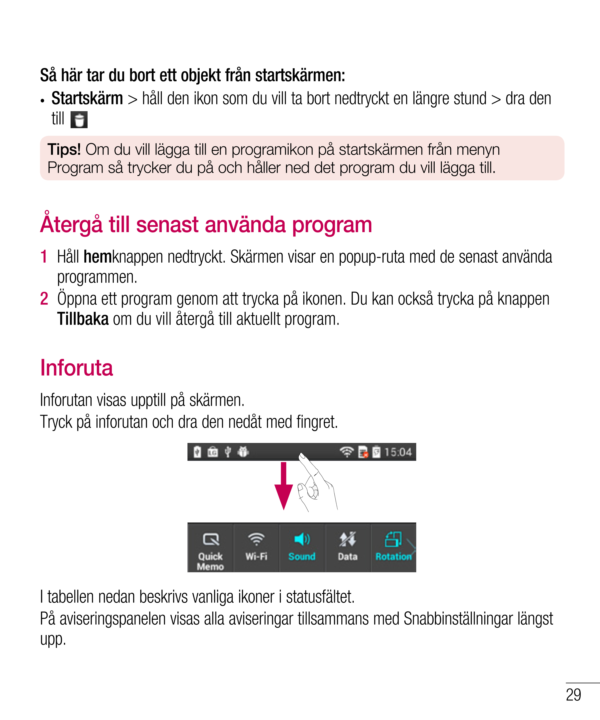 Så här tar du bort ett objekt från startskärmen:
•  Startskärm > håll den ikon som du vill ta bort nedtryckt en längre stund > d