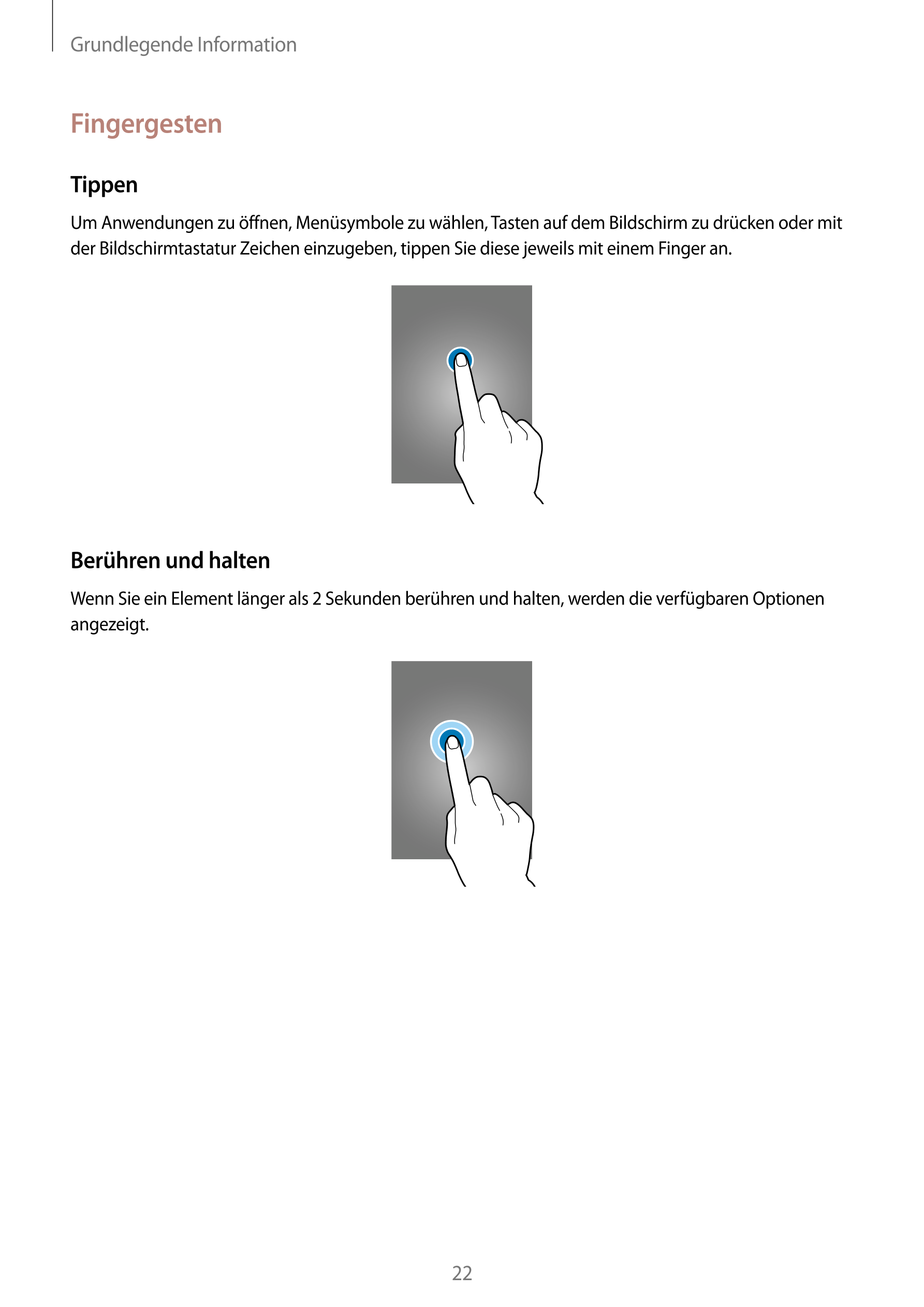 Grundlegende Information
Fingergesten
Tippen
Um Anwendungen zu öffnen, Menüsymbole zu wählen, Tasten auf dem Bildschirm zu drück