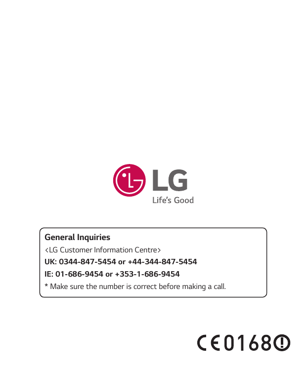General Inquiries<LG Customer Information Centre>UK: 0344-847-5454 or +44-344-847-5454IE: 01-686-9454 or +353-1-686-9454* Make s