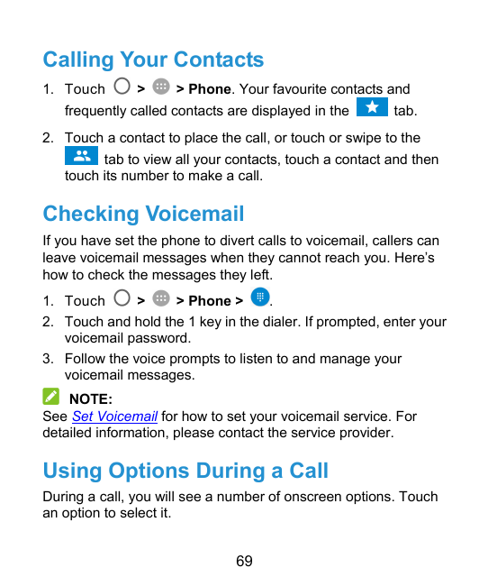 Calling Your Contacts1. Touch>> Phone. Your favourite contacts andfrequently called contacts are displayed in thetab.2. Touch a 