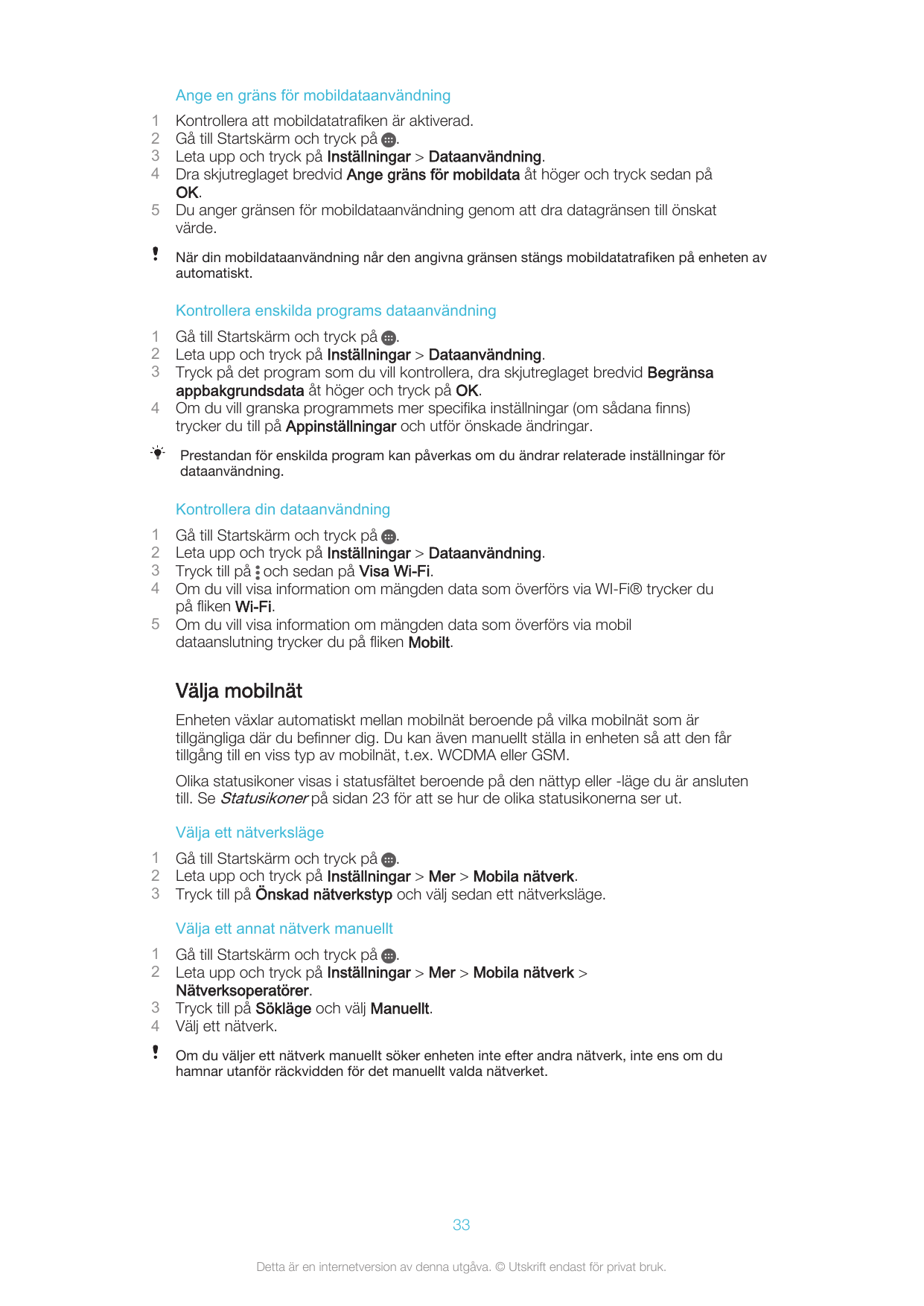 Ange en gräns för mobildataanvändning12345Kontrollera att mobildatatrafiken är aktiverad.Gå till Startskärm och tryck på .Leta u