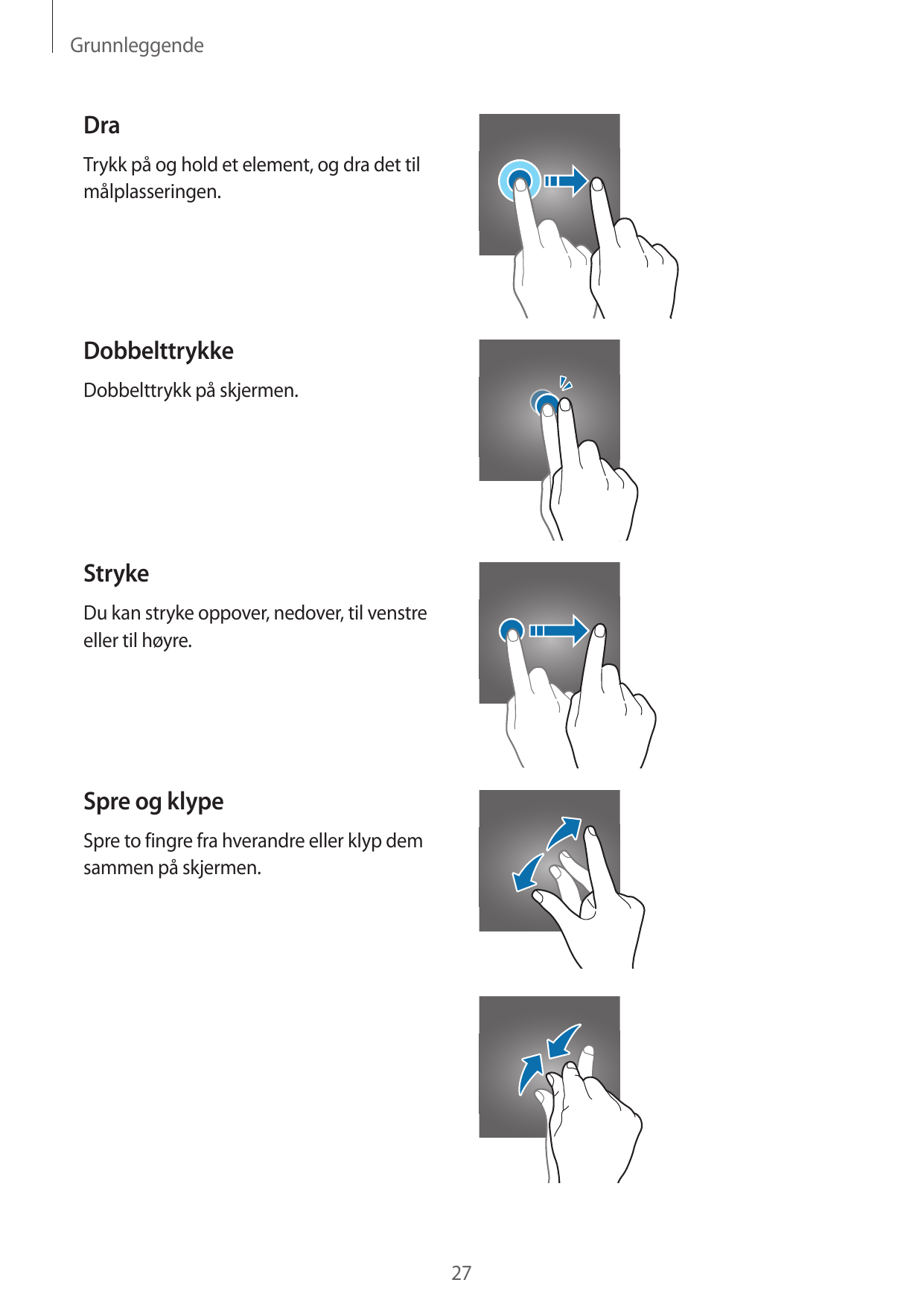 GrunnleggendeDraTrykk på og hold et element, og dra det tilmålplasseringen.DobbelttrykkeDobbelttrykk på skjermen.StrykeDu kan st