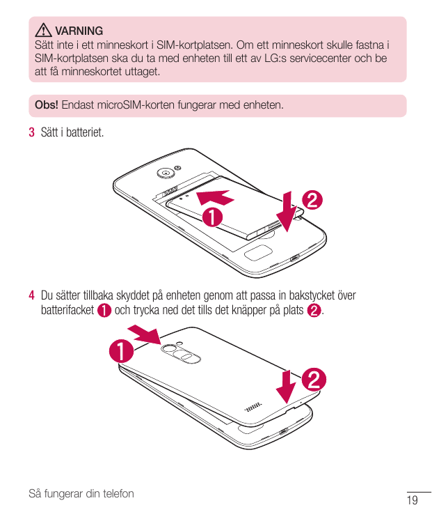 VARNINGSätt inte i ett minneskort i SIM-kortplatsen. Om ett minneskort skulle fastna iSIM-kortplatsen ska du ta med enheten till