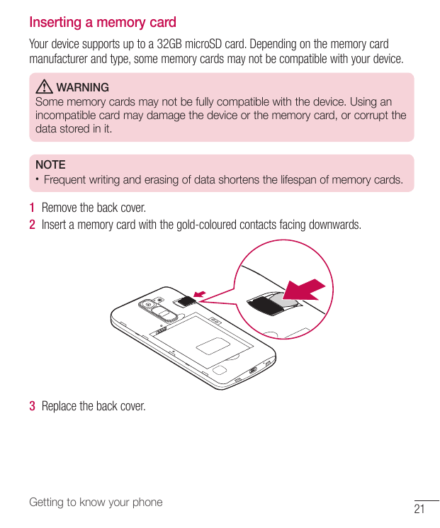 Inserting a memory cardYour device supports up to a 32GB microSD card. Depending on the memory cardmanufacturer and type, some m