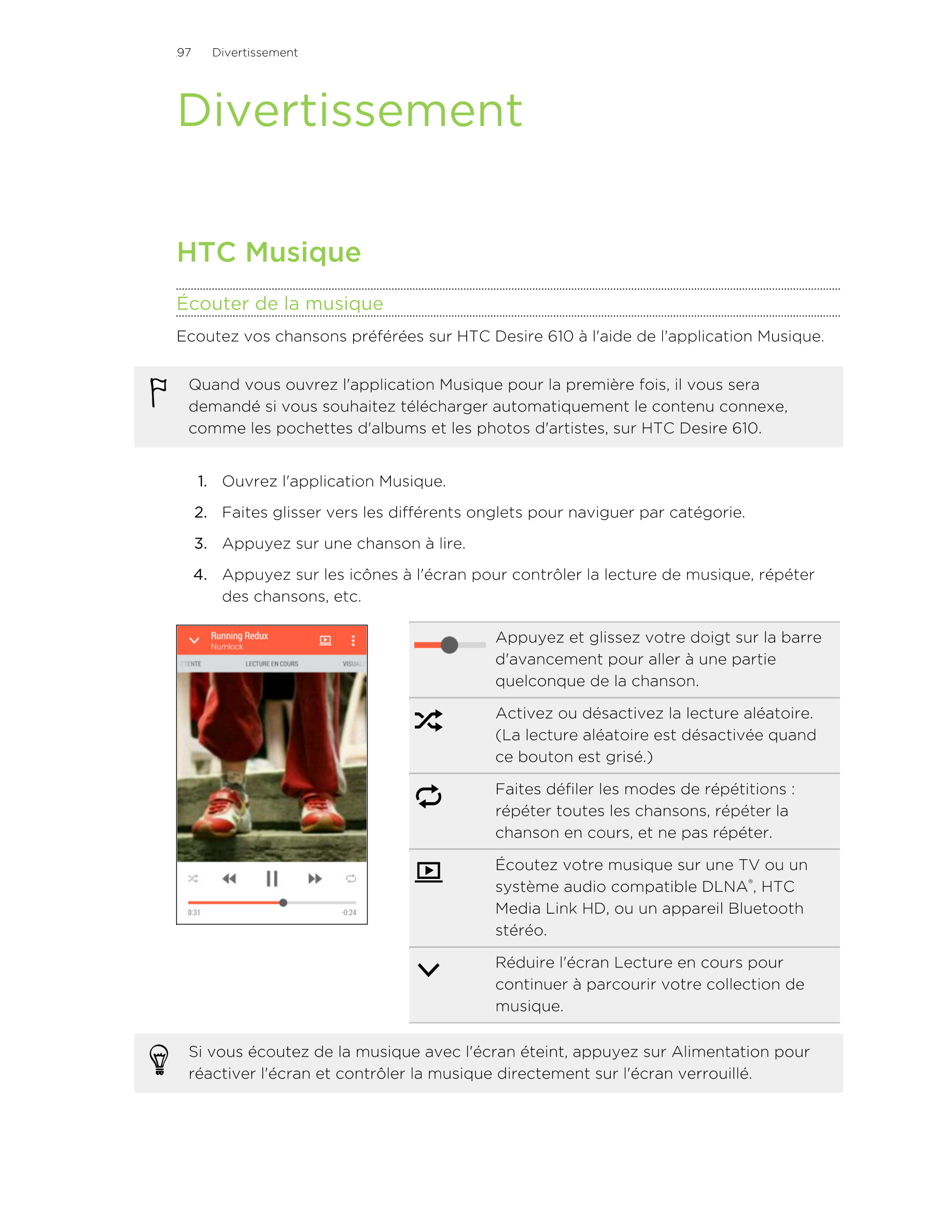 97      Divertissement
Divertissement
HTC Musique
Écouter de la musique
Ecoutez vos chansons préférées sur HTC Desire 610 à l'ai