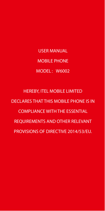 USER MANUALMOBILE PHONEMODEL：W6002HEREBY, ITEL MOBILE LIMITEDDECLARES THAT THIS MOBILE PHONE IS INCOMPLIANCE WITH THE ESSENTIALR