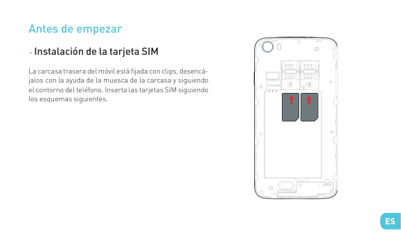 Antes de empezar~ Instalación de la tarjeta SIMLa carcasa trasera del móvil está ﬁjada con clips, desencájalos con la ayuda de l
