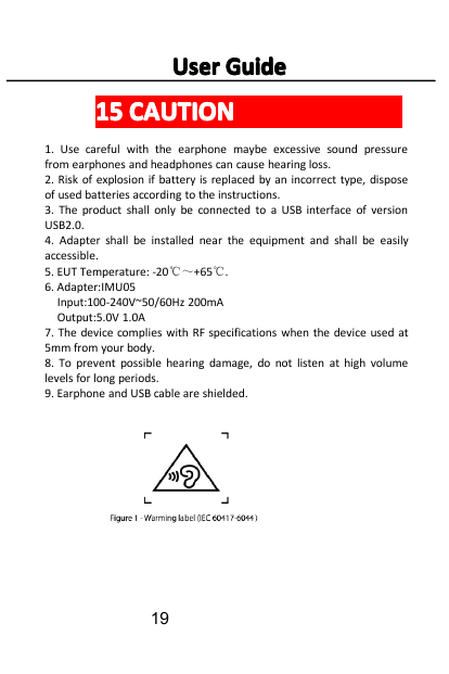 User Guide15 CAUTION1. Use careful with the earphone maybe excessive sound pressurefrom earphones and headphones can cause heari