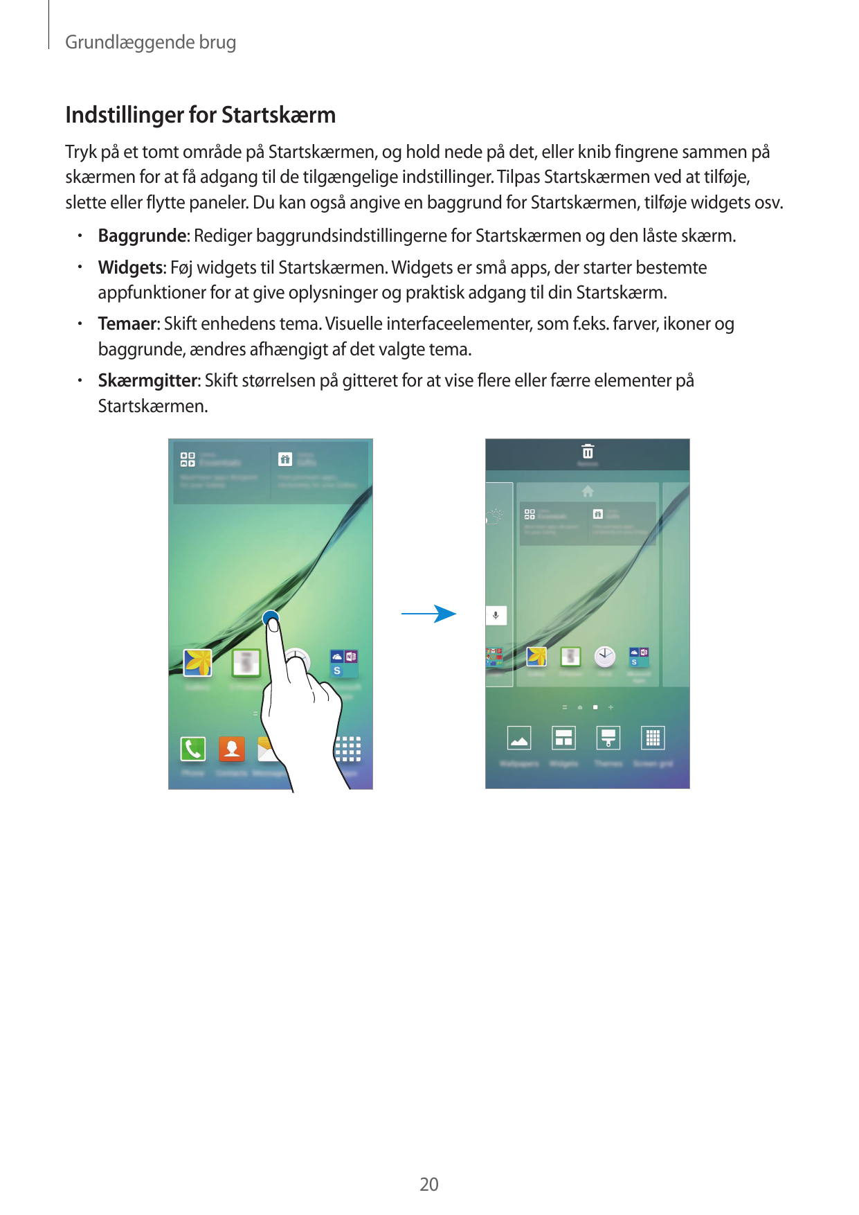 Grundlæggende brugIndstillinger for StartskærmTryk på et tomt område på Startskærmen, og hold nede på det, eller knib fingrene s