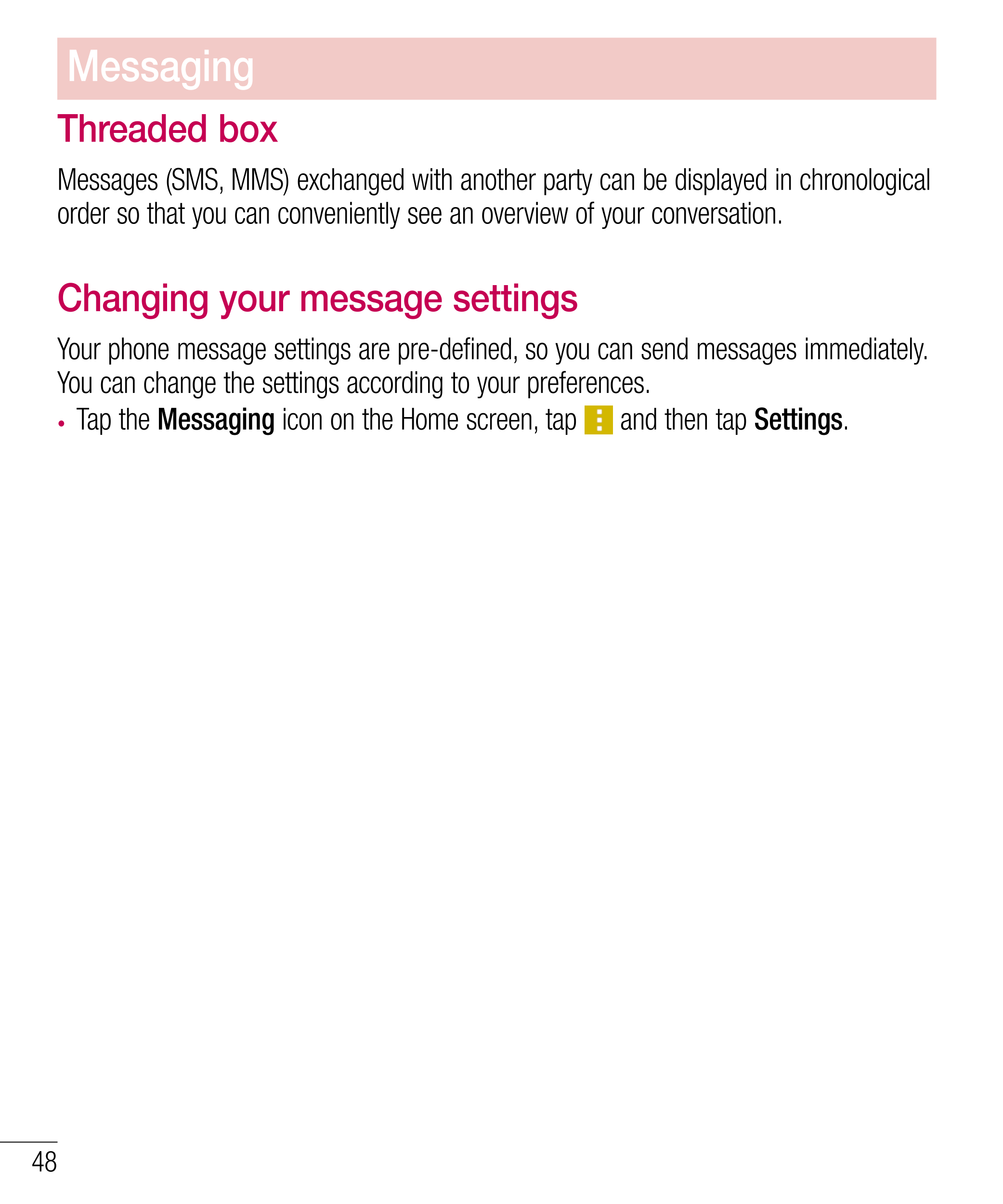 Messaging
Threaded box 
Messages (SMS, MMS) exchanged with another party can be displayed in chronological 
order so that you ca