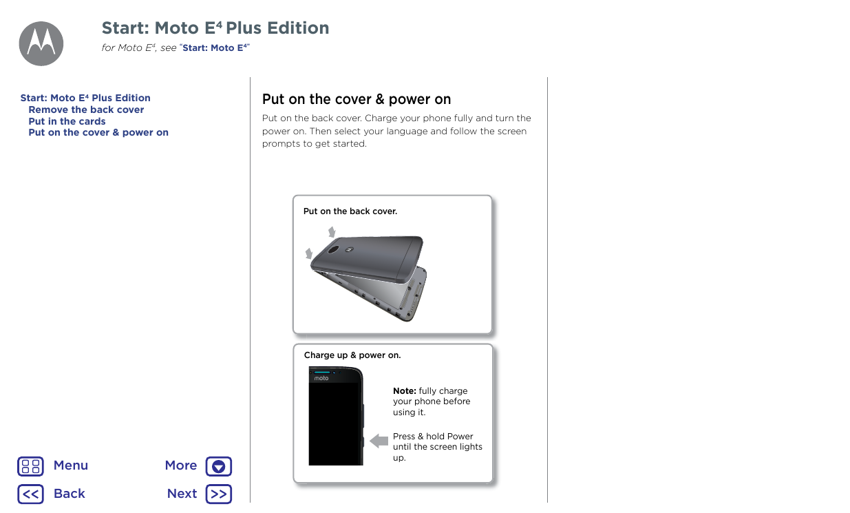 Start: Moto E4 Plus Editionfor Moto E4, see “Start: Moto E4”Start: Moto E4 Plus EditionRemove the back coverPut in the cardsPut 