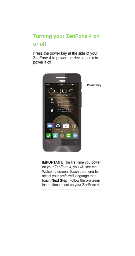Turning your ZenFone 4 onor offPress the power key at the side of yourZenFone 4 to power the device on or topower it off.Power k