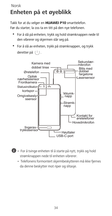 NorskEnheten på et øyeblikkTakk for at du velger en HUAWEI P10 smarttelefon.Før du starter, la oss ta en titt på den nye telefon