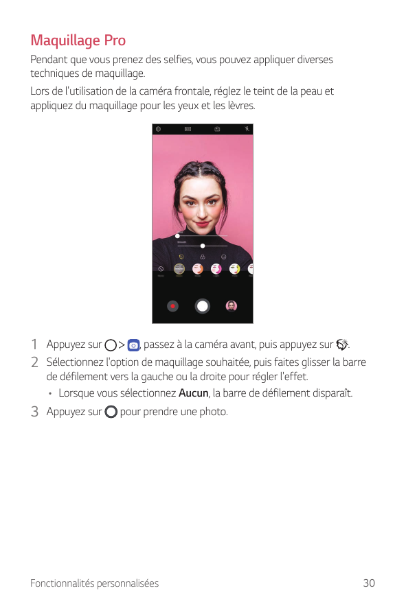 Maquillage ProPendant que vous prenez des selfies, vous pouvez appliquer diversestechniques de maquillage.Lors de l'utilisation 