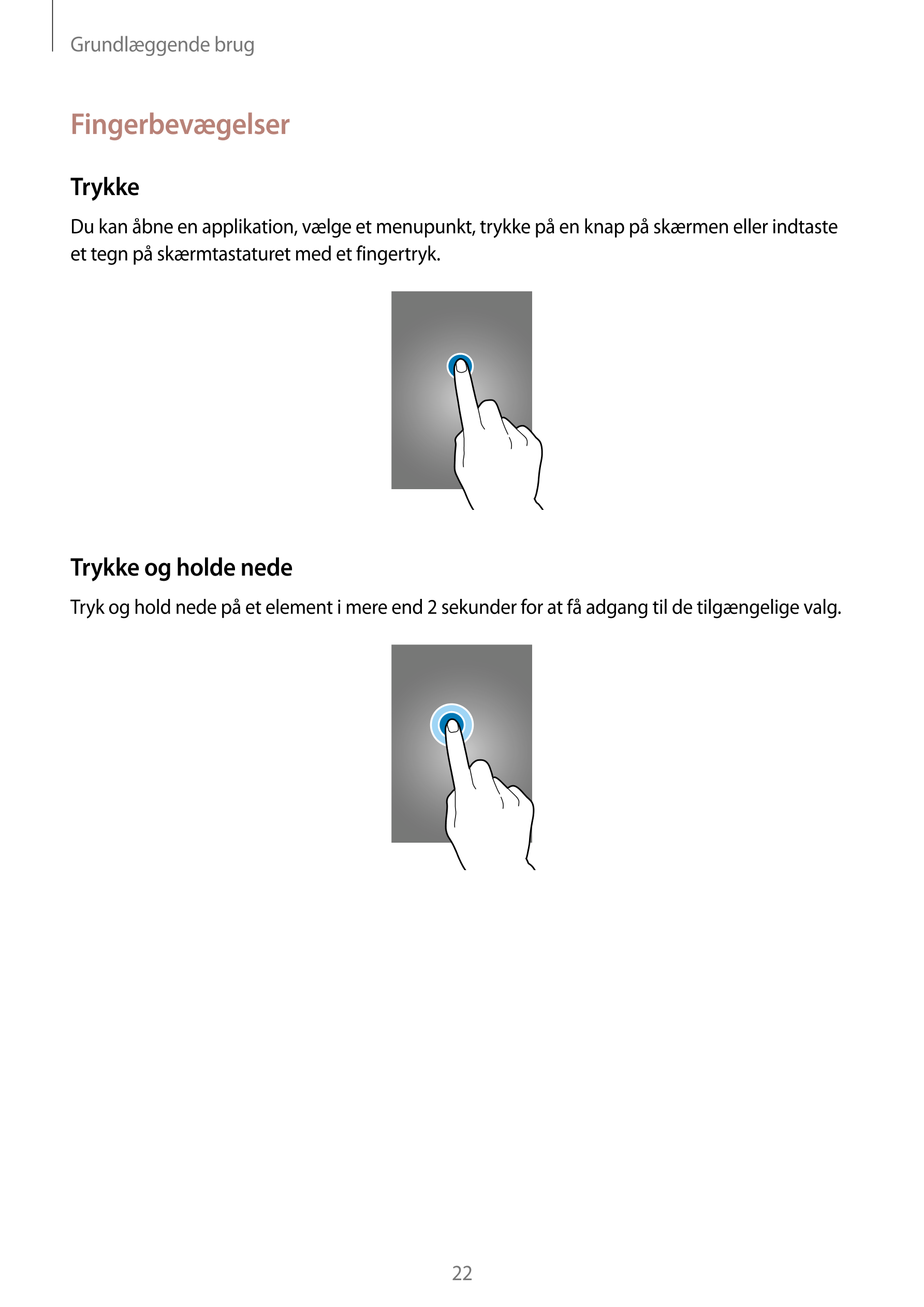 Grundlæggende brug
Fingerbevægelser
Trykke
Du kan åbne en applikation, vælge et menupunkt, trykke på en knap på skærmen eller in