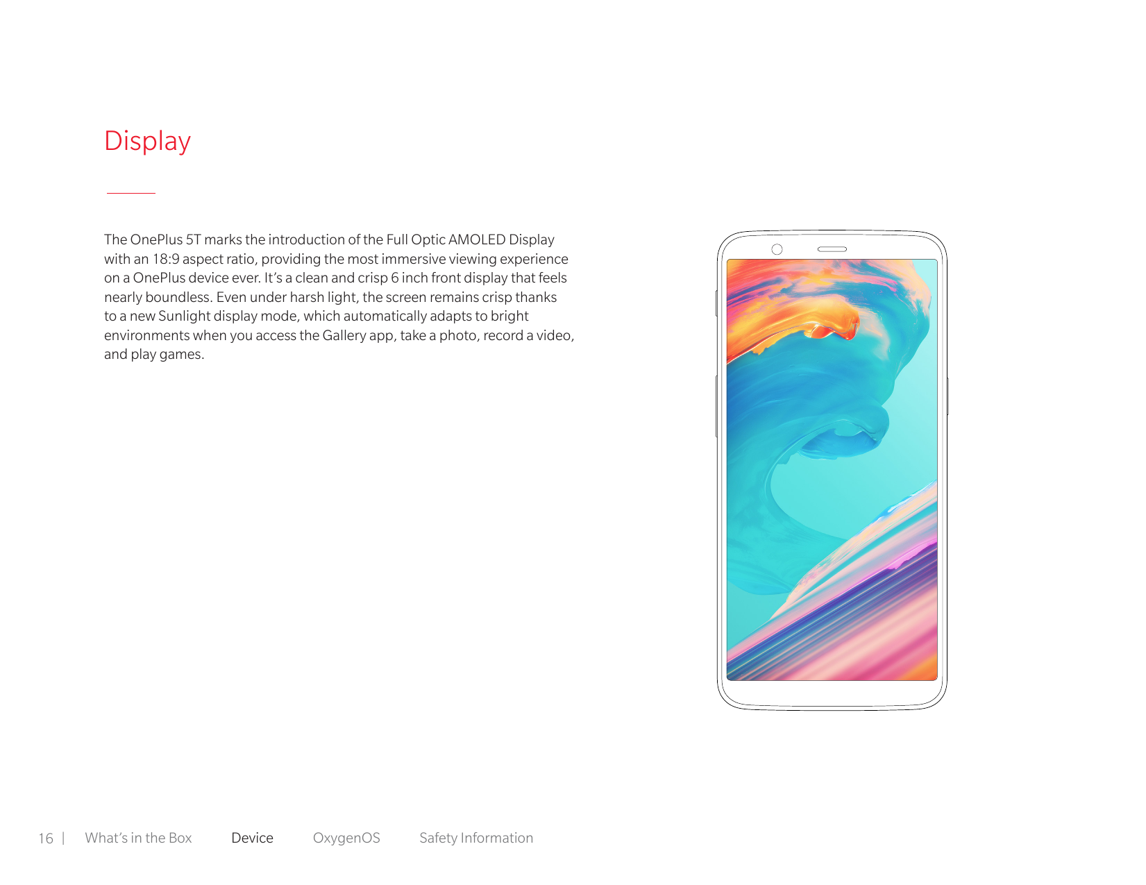DisplayThe OnePlus 5T marks the introduction of the Full Optic AMOLED Displaywith an 18:9 aspect ratio, providing the most immer