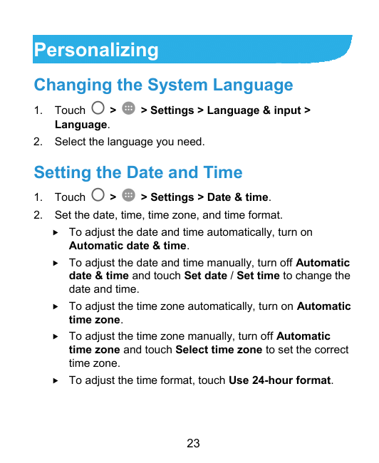 PersonalizingChanging the System Language1.Touch>Language.> Settings > Language & input >2.Select the language you need.Setting 