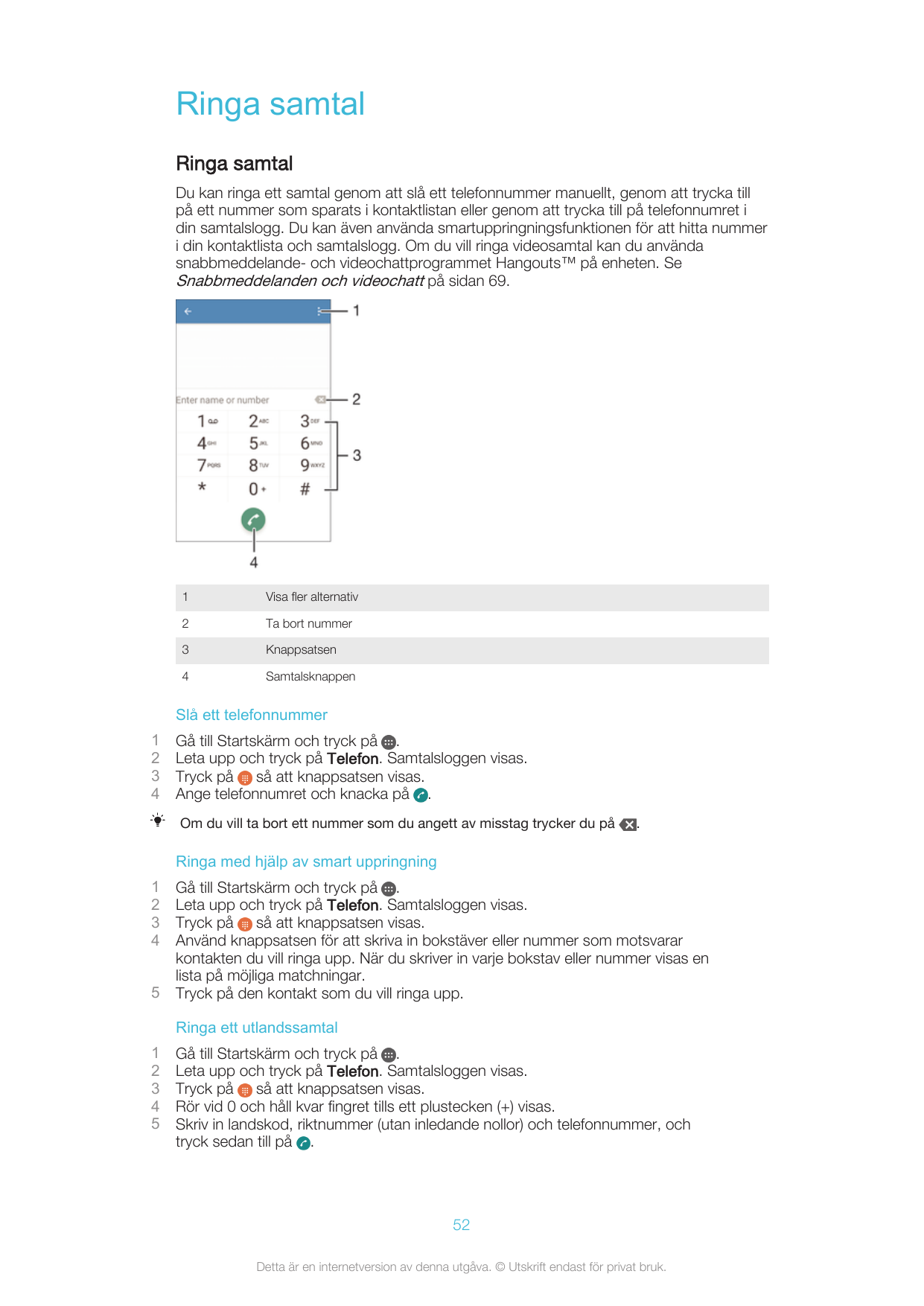 Ringa samtalRinga samtalDu kan ringa ett samtal genom att slå ett telefonnummer manuellt, genom att trycka tillpå ett nummer som