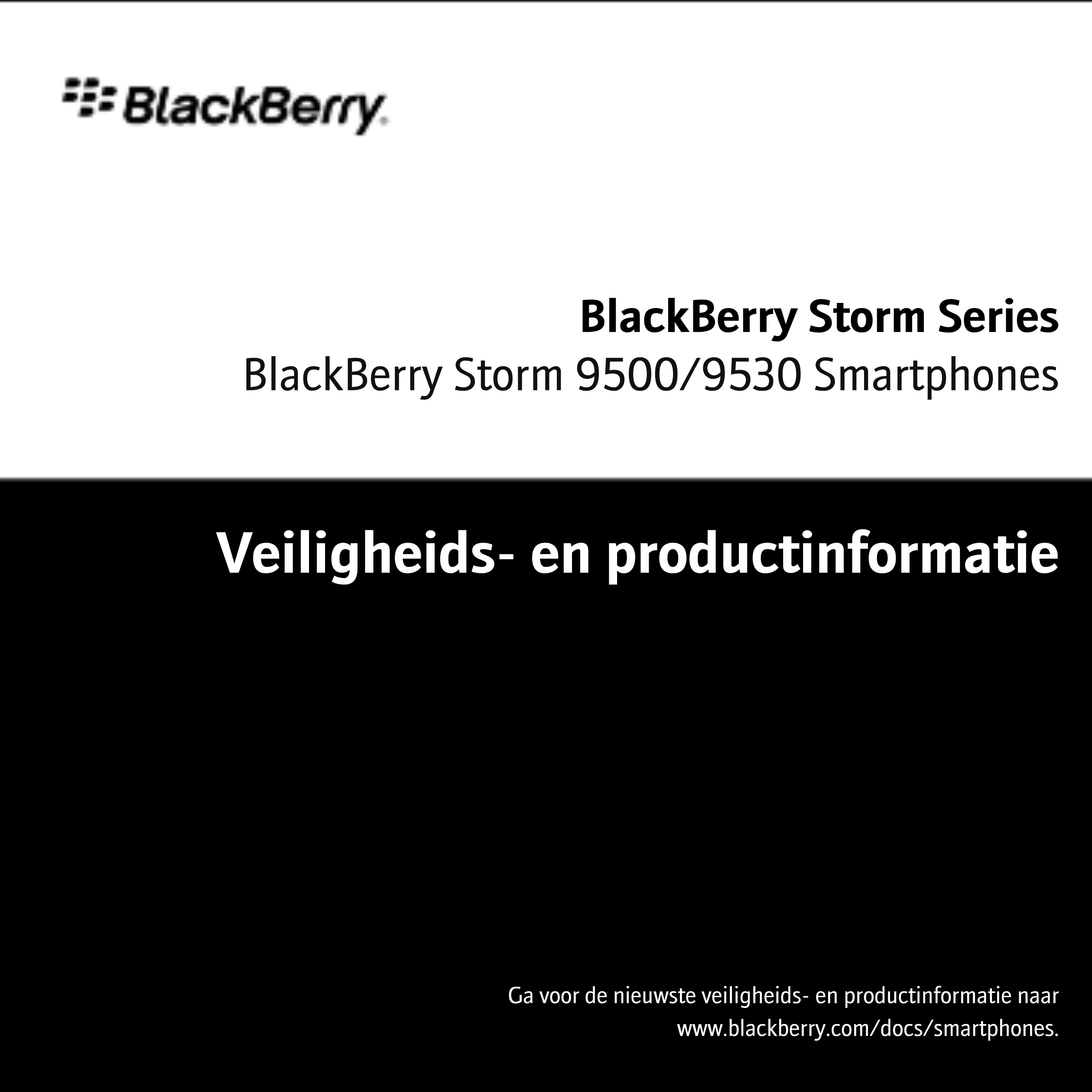 BlackBerry Storm Series
BlackBerry Storm 9500/9530 Smartphones
Veiligheids- en productinformatie
Ga voor de nieuwste veiligheids