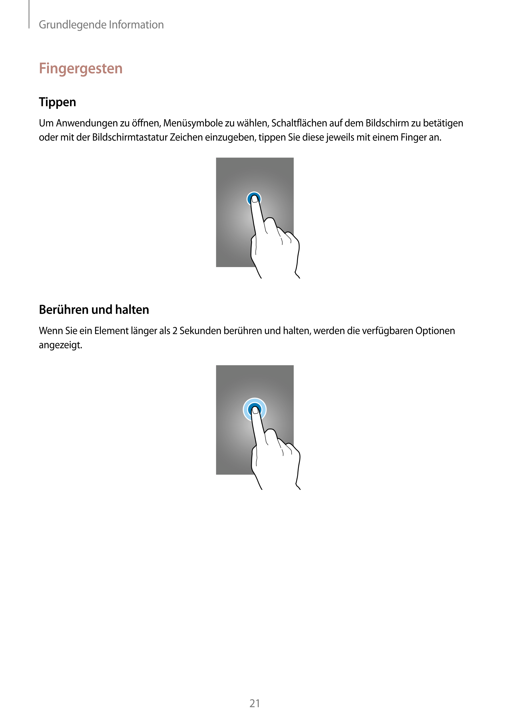 Grundlegende Information
Fingergesten
Tippen
Um Anwendungen zu öffnen, Menüsymbole zu wählen, Schaltflächen auf dem Bildschirm z
