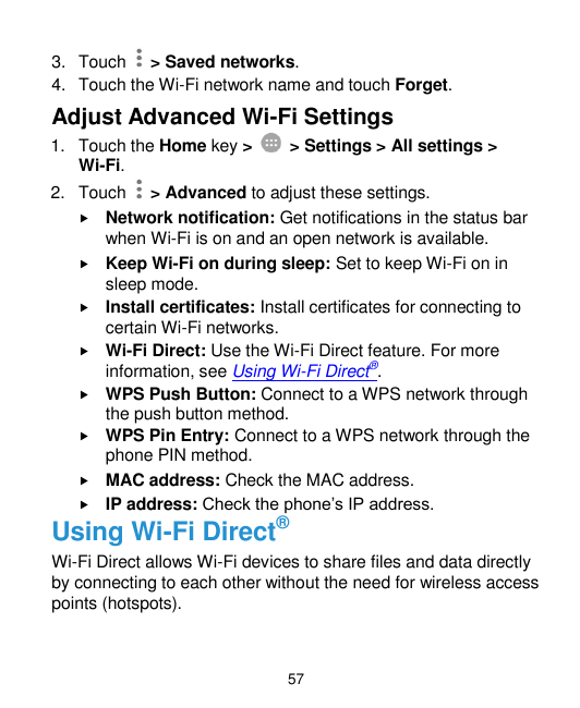 3. Touch > Saved networks.4. Touch the Wi-Fi network name and touch Forget.Adjust Advanced Wi-Fi Settings1. Touch the Home key >