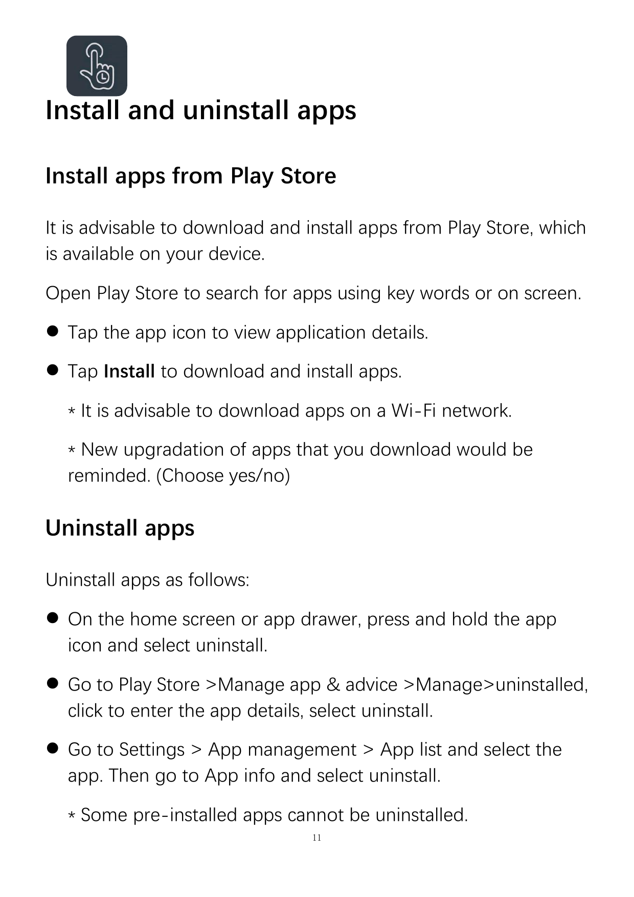 Install and uninstall appsInstall apps from Play StoreIt is advisable to download and install apps from Play Store, whichis avai