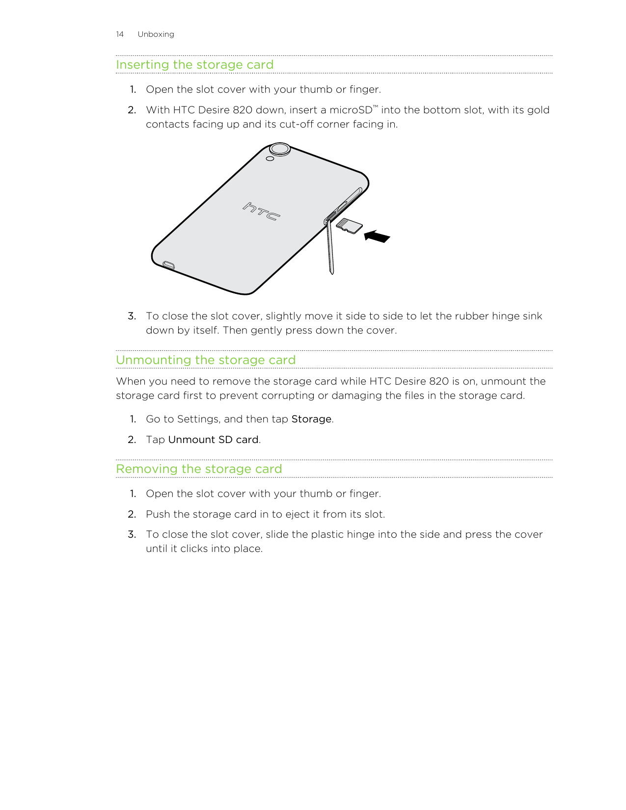 14UnboxingInserting the storage card1. Open the slot cover with your thumb or finger.2. With HTC Desire 820 down, insert a micro