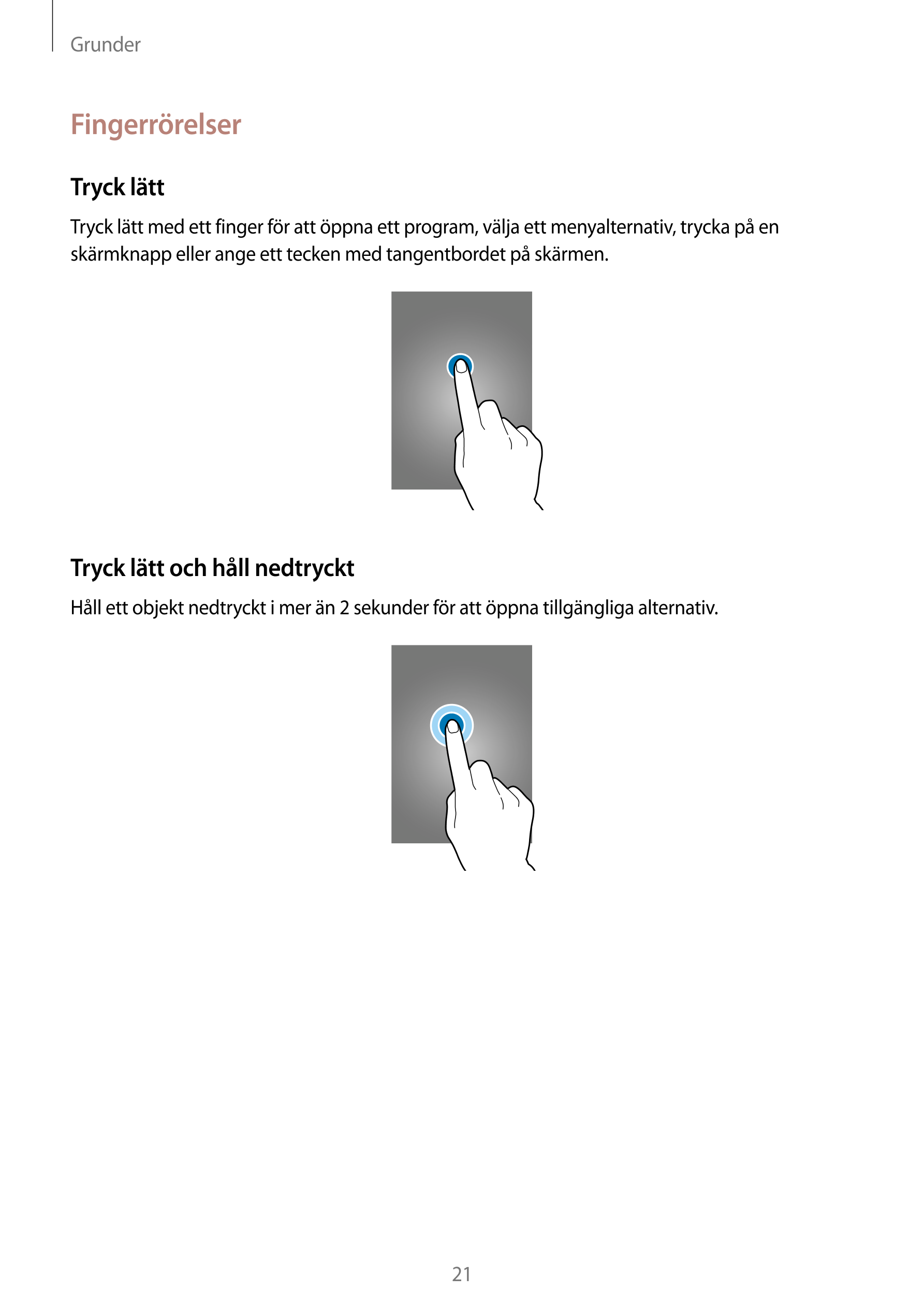 Grunder
Fingerrörelser
Tryck lätt
Tryck lätt med ett finger för att öppna ett program, välja ett menyalternativ, trycka på en 
s