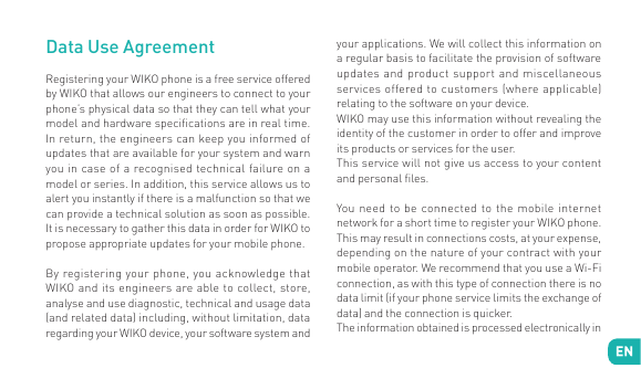 Data Use AgreementRegistering your WIKO phone is a free service offeredby WIKO that allows our engineers to connect to yourphone