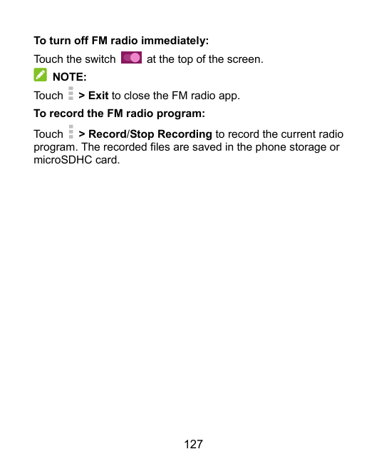 To turn off FM radio immediately:Touch the switchat the top of the screen.NOTE:Touch> Exit to close the FM radio app.To record t