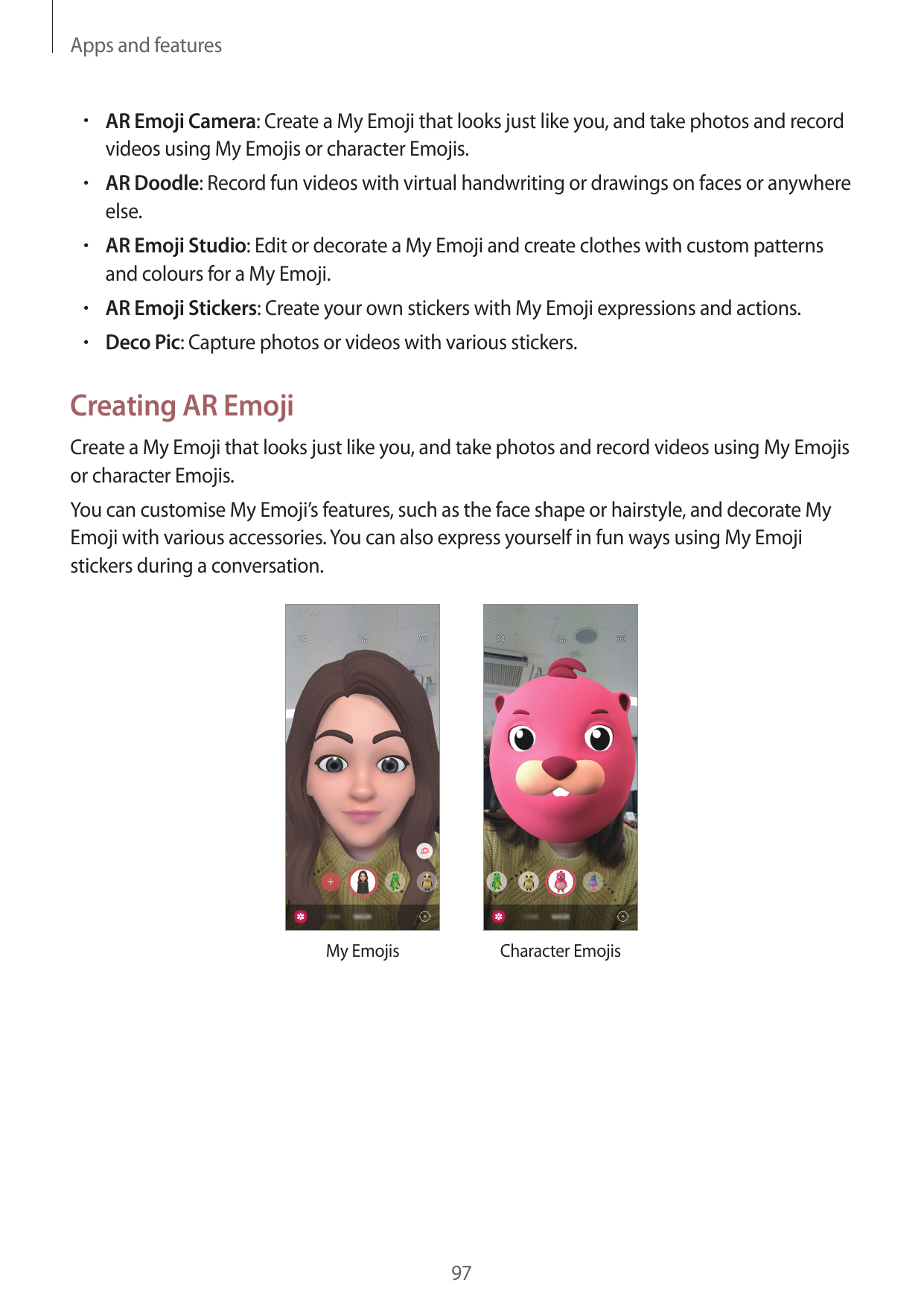 Apps and features• AR Emoji Camera: Create a My Emoji that looks just like you, and take photos and recordvideos using My Emojis