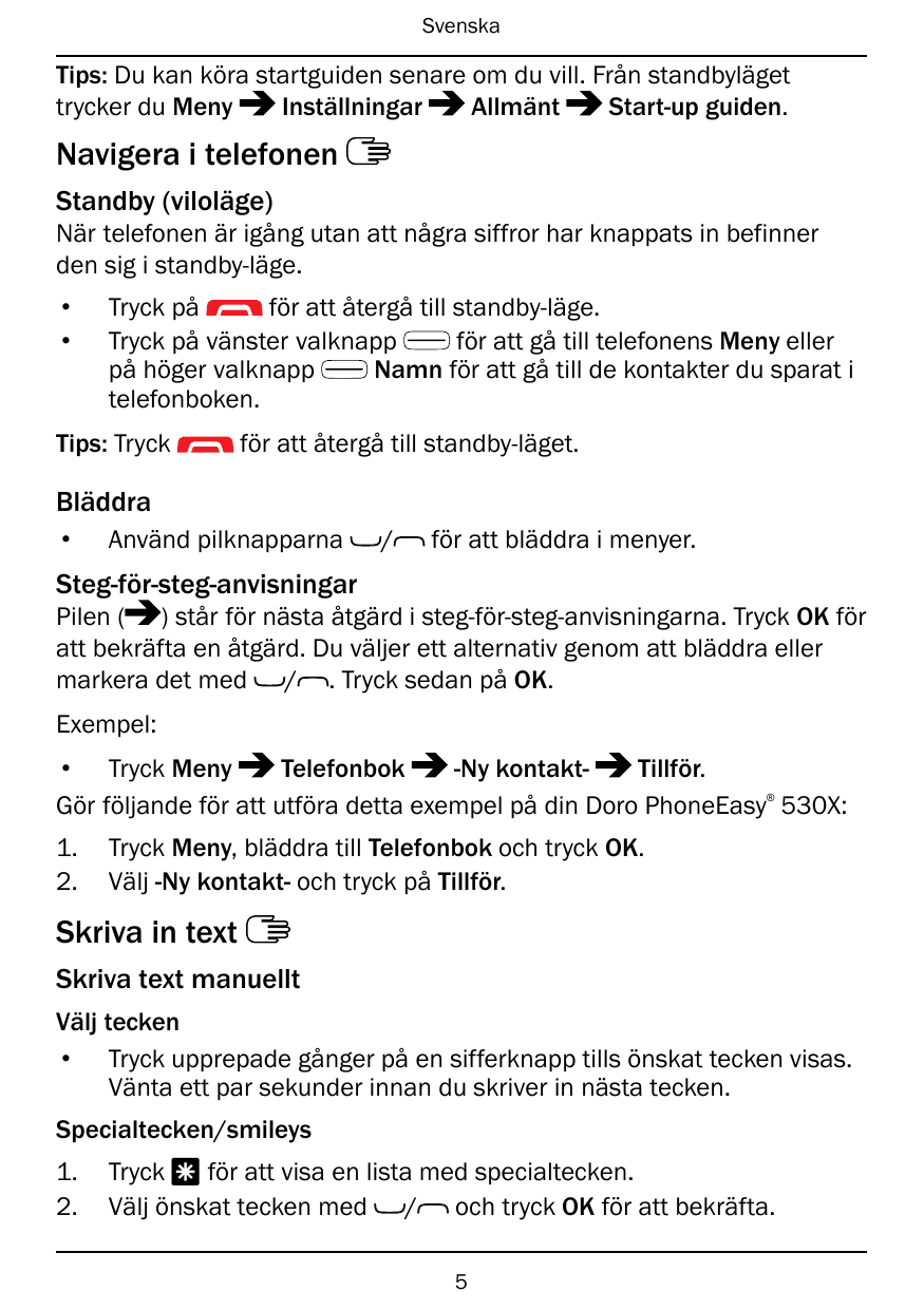 SvenskaTips: Du kan köra startguiden senare om du vill. Från standbylägettrycker du MenyInställningarAllmäntStart-up guiden.Navi