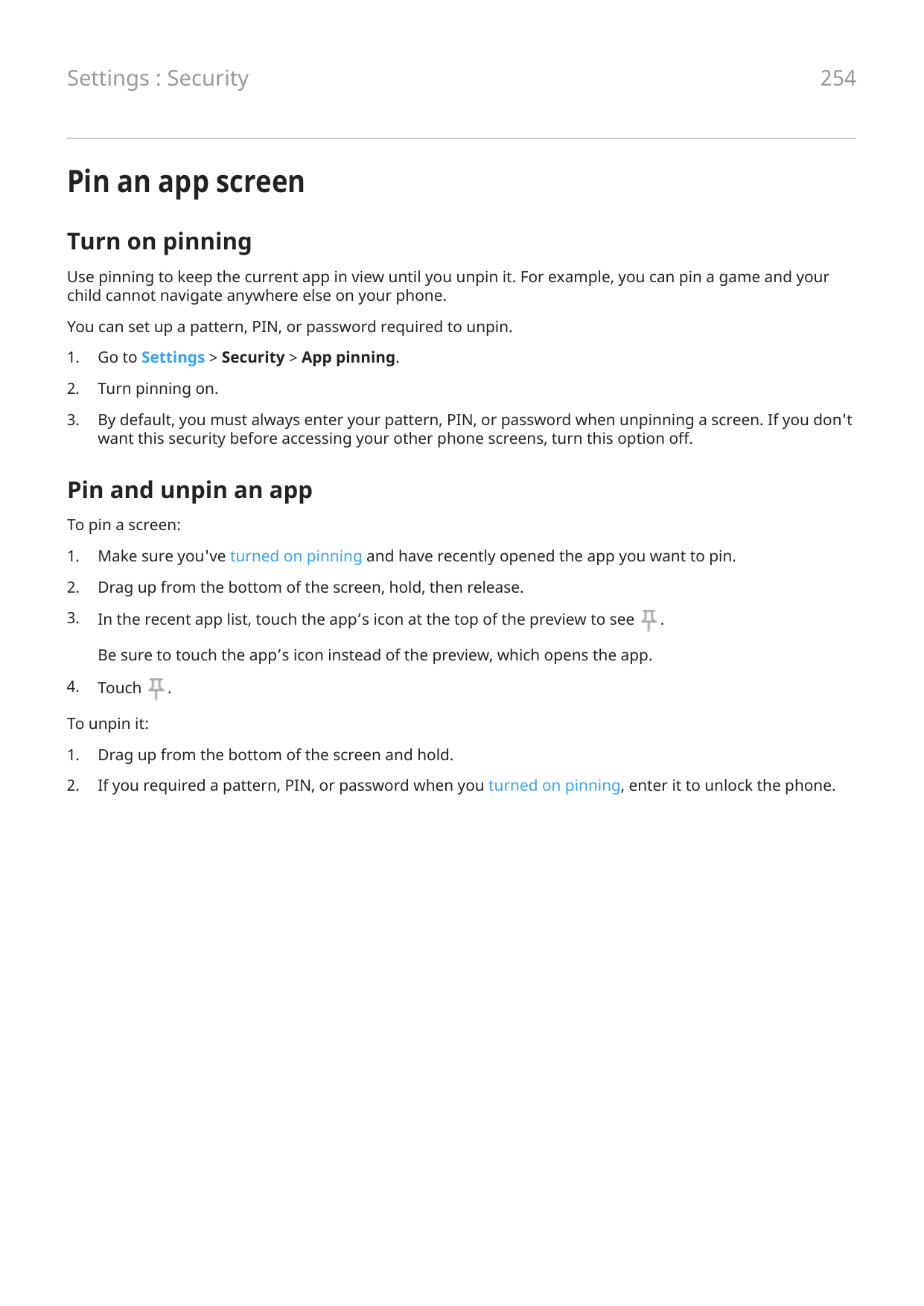 Settings : Security254Pin an app screenTurn on pinningUse pinning to keep the current app in view until you unpin it. For exampl