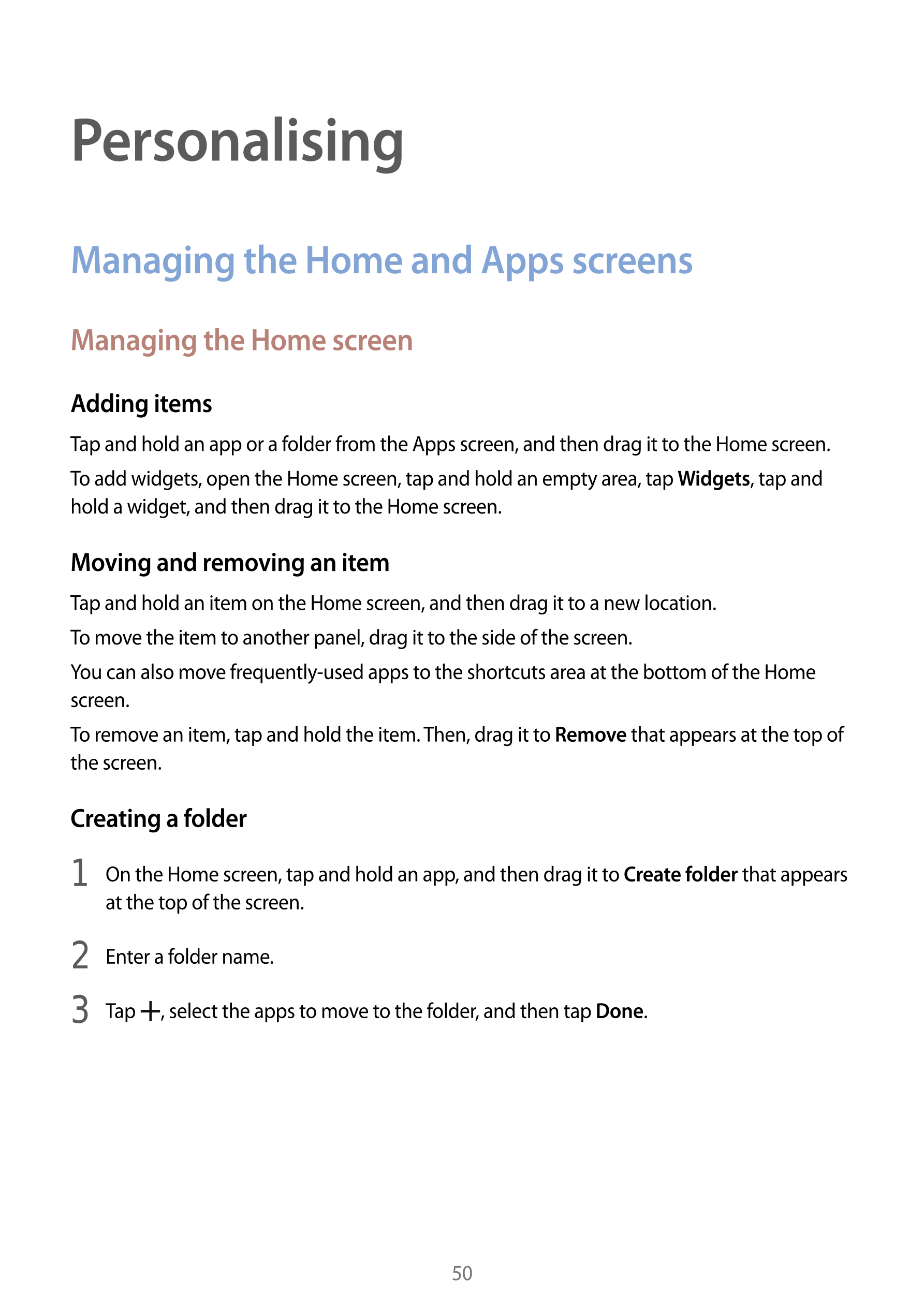 Personalising
Managing the Home and Apps screens
Managing the Home screen
Adding items
Tap and hold an app or a folder from the 