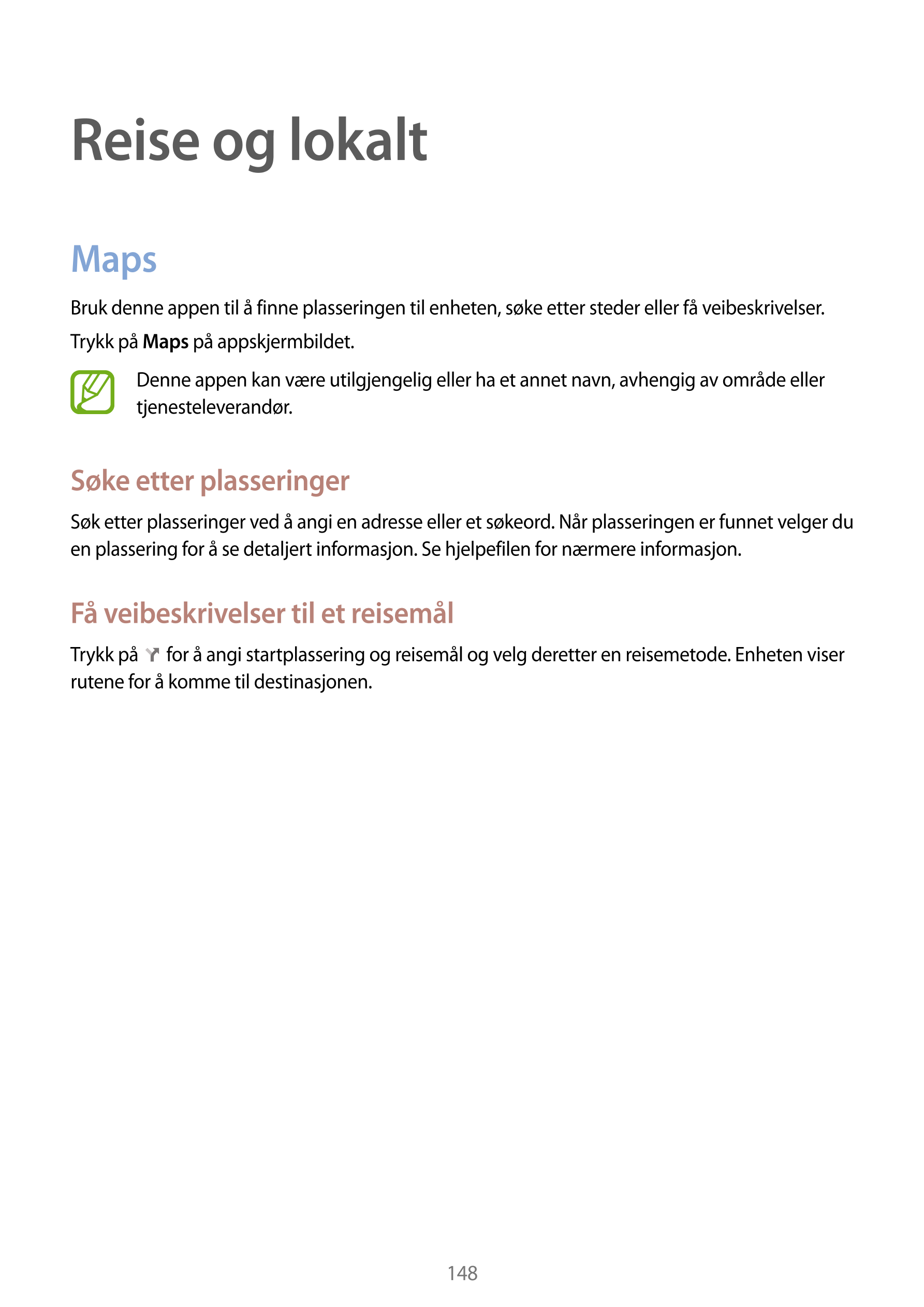 Reise og lokalt
Maps
Bruk denne appen til å finne plasseringen til enheten, søke etter steder eller få veibeskrivelser.
Trykk på